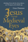 Jesus Through Medieval Eyes -  Beholding Christ with the Artists, Mystics, and Theologians of the Middle Ages